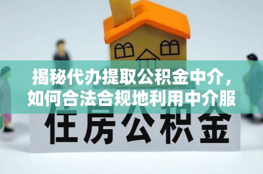 东兴揭秘代办提取公积金中介，如何合法合规地利用中介服务