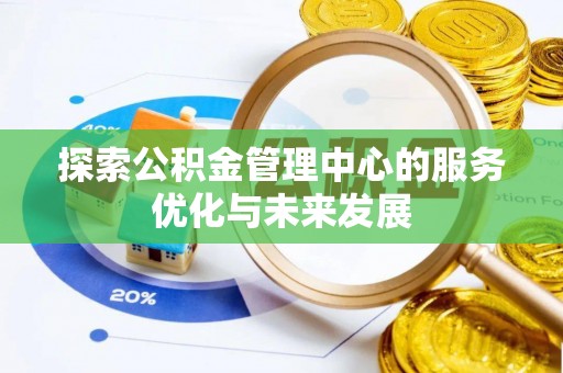 东兴探索公积金管理中心的服务优化与未来发展