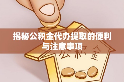 东兴揭秘公积金代办提取的便利与注意事项