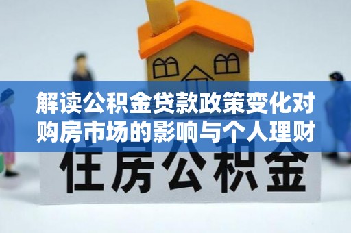 东兴解读公积金贷款政策变化对购房市场的影响与个人理财规划的启示