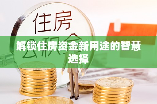 东兴解锁住房资金新用途的智慧选择
