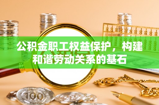 东兴公积金职工权益保护，构建和谐劳动关系的基石