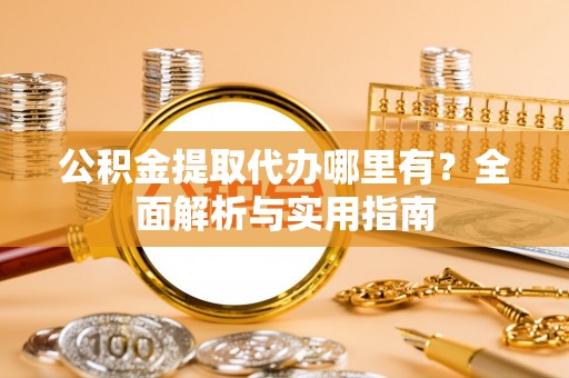 东兴公积金提取代办哪里有？全面解析与实用指南