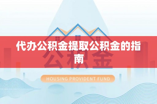 东兴代办公积金提取公积金的指南