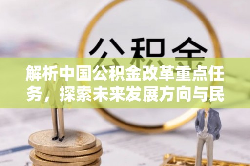 东兴解析中国公积金改革重点任务，探索未来发展方向与民生影响