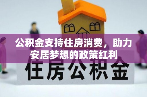 东兴公积金支持住房消费，助力安居梦想的政策红利