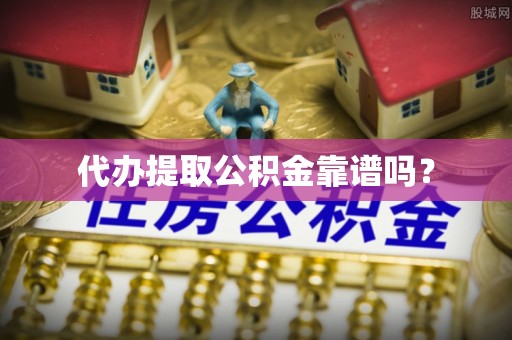 东兴代办提取公积金靠谱吗？
