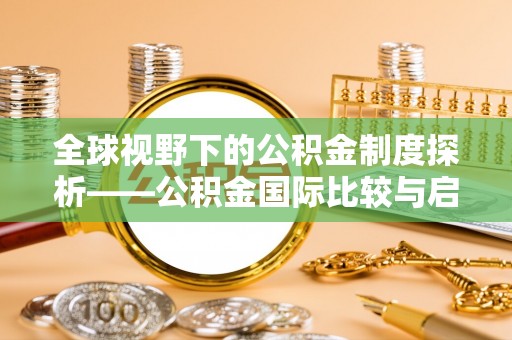 东兴全球视野下的公积金制度探析——公积金国际比较与启示