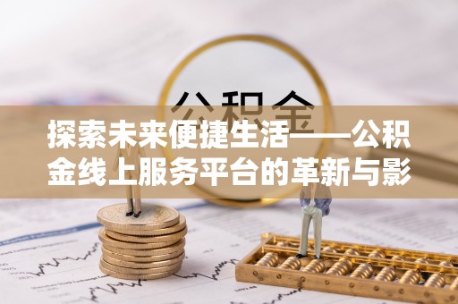 东兴探索未来便捷生活——公积金线上服务平台的革新与影响