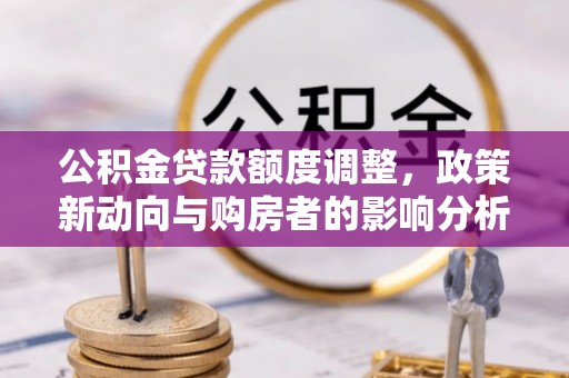 东兴公积金贷款额度调整，政策新动向与购房者的影响分析