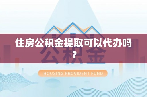 东兴住房公积金提取可以代办吗？