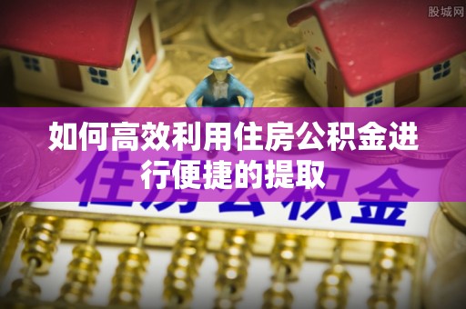东兴如何高效利用住房公积金进行便捷的提取