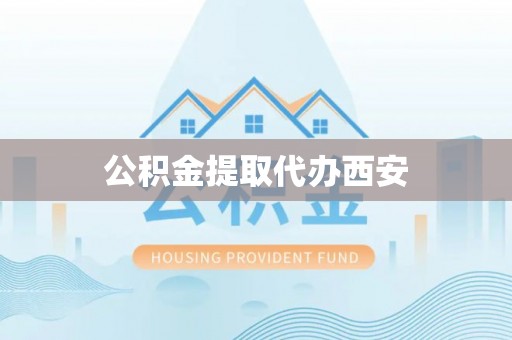 东兴公积金提取代办西安