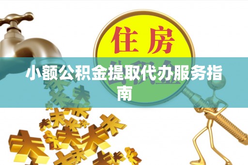 东兴小额公积金提取代办服务指南