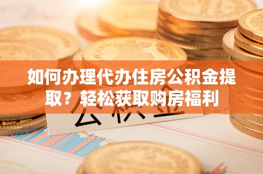 东兴如何办理代办住房公积金提取？轻松获取购房福利