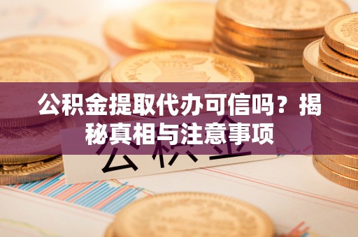 东兴公积金提取代办可信吗？揭秘真相与注意事项