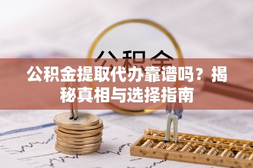 东兴公积金提取代办靠谱吗？揭秘真相与选择指南