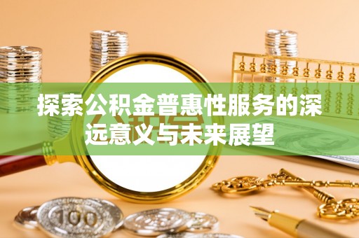 东兴探索公积金普惠性服务的深远意义与未来展望