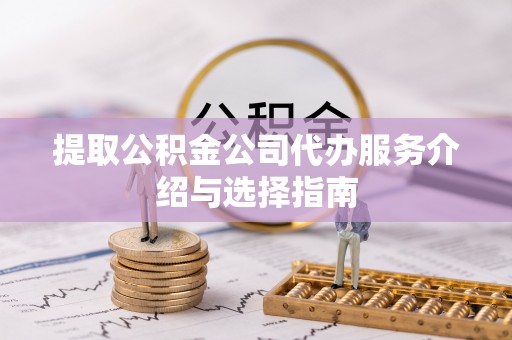 东兴提取公积金公司代办服务介绍与选择指南