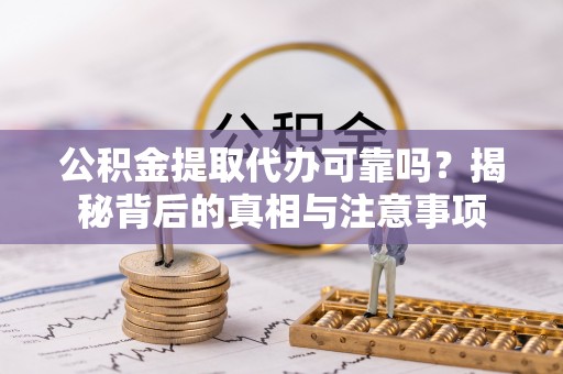 东兴公积金提取代办可靠吗？揭秘背后的真相与注意事项