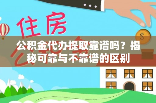 东兴公积金代办提取靠谱吗？揭秘可靠与不靠谱的区别