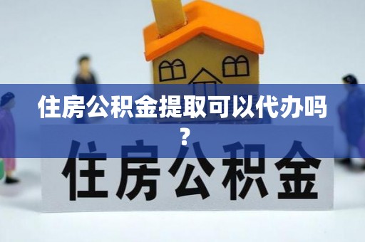 东兴住房公积金提取可以代办吗？