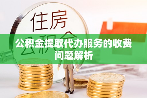 东兴公积金提取代办服务的收费问题解析