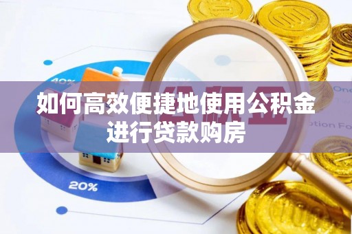 东兴如何高效便捷地使用公积金进行贷款购房