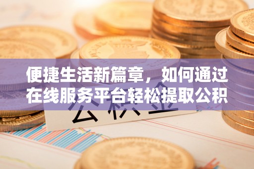 东兴便捷生活新篇章，如何通过在线服务平台轻松提取公积金