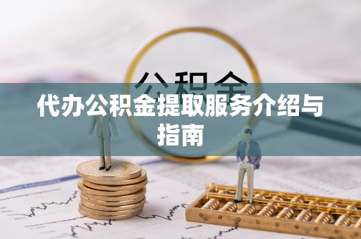 东兴代办公积金提取服务介绍与指南