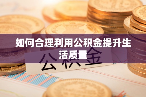 东兴如何合理利用公积金提升生活质量
