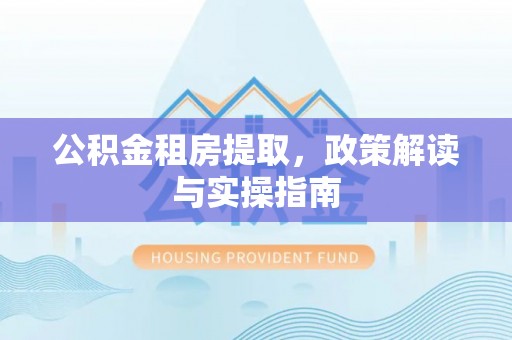 东兴公积金租房提取，政策解读与实操指南